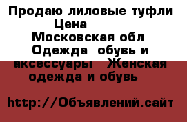 Продаю лиловые туфли › Цена ­ 3 000 - Московская обл. Одежда, обувь и аксессуары » Женская одежда и обувь   